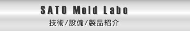 SATO Mold Labo ���^�̌�����
�Z�p/�ݔ�/���i�Љ�